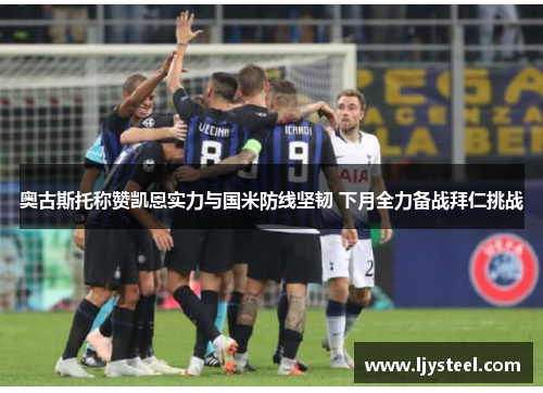 奥古斯托称赞凯恩实力与国米防线坚韧 下月全力备战拜仁挑战