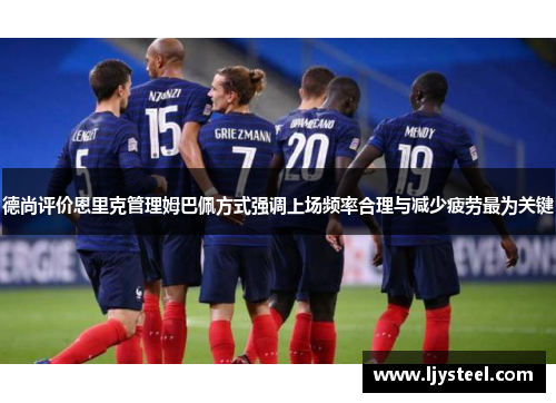 德尚评价恩里克管理姆巴佩方式强调上场频率合理与减少疲劳最为关键