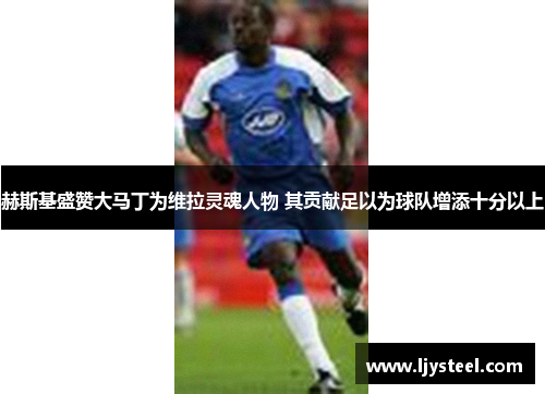 赫斯基盛赞大马丁为维拉灵魂人物 其贡献足以为球队增添十分以上