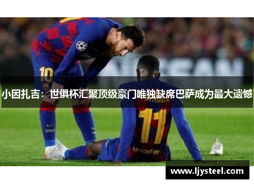 小因扎吉：世俱杯汇聚顶级豪门唯独缺席巴萨成为最大遗憾