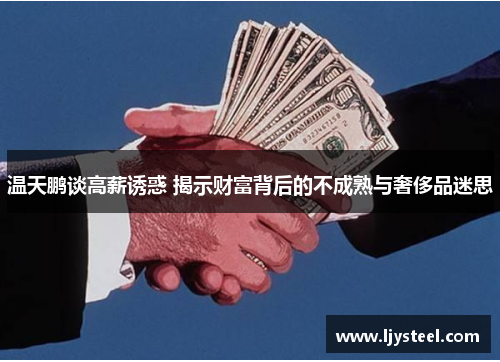 温天鹏谈高薪诱惑 揭示财富背后的不成熟与奢侈品迷思