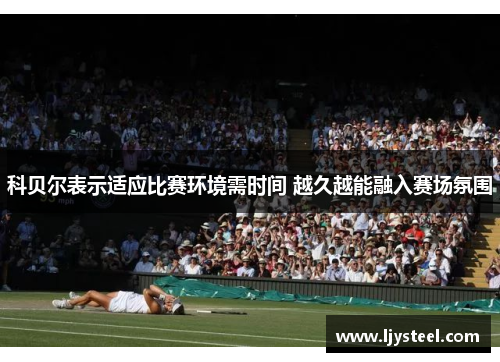 科贝尔表示适应比赛环境需时间 越久越能融入赛场氛围