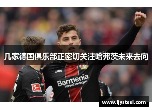 几家德国俱乐部正密切关注哈弗茨未来去向